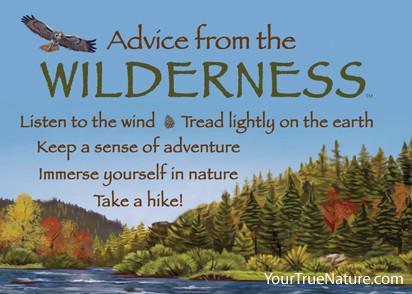 Advice from the Wilderness Magnet. Listen to the wind, tread lightly on the earth, keep a sense of adventure, immerse yourself in nature, take a hike!