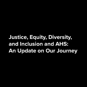 Justice, Equity, Diversity, and Inclusion and AHS: Update on Our Journey